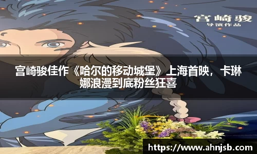 宫崎骏佳作《哈尔的移动城堡》上海首映，卡琳娜浪漫到底粉丝狂喜