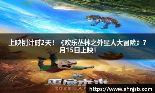 上映倒计时2天！《欢乐丛林之外星人大冒险》7月15日上映！